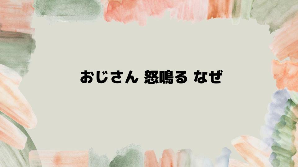 おじさんが怒鳴るのはなぜ？対処法と影響